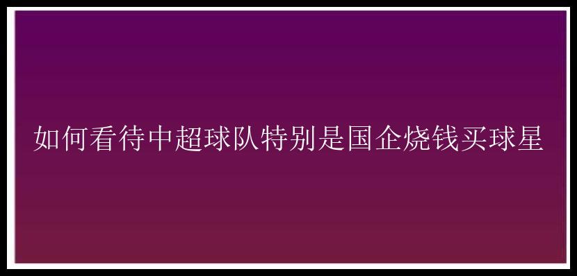 如何看待中超球队特别是国企烧钱买球星