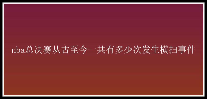 nba总决赛从古至今一共有多少次发生横扫事件