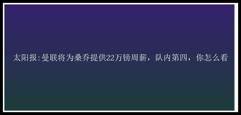 太阳报:曼联将为桑乔提供22万镑周薪，队内第四，你怎么看