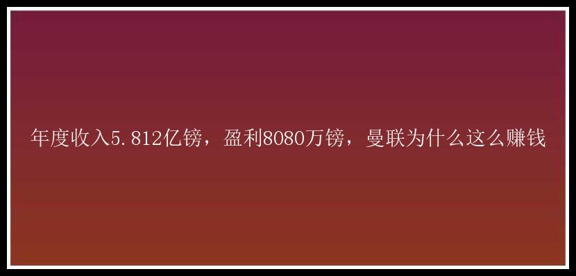 年度收入5.812亿镑，盈利8080万镑，曼联为什么这么赚钱