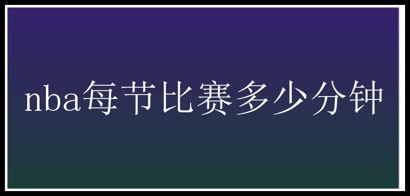 nba每节比赛多少分钟