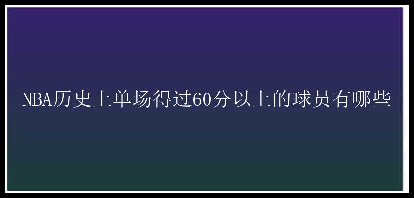 NBA历史上单场得过60分以上的球员有哪些