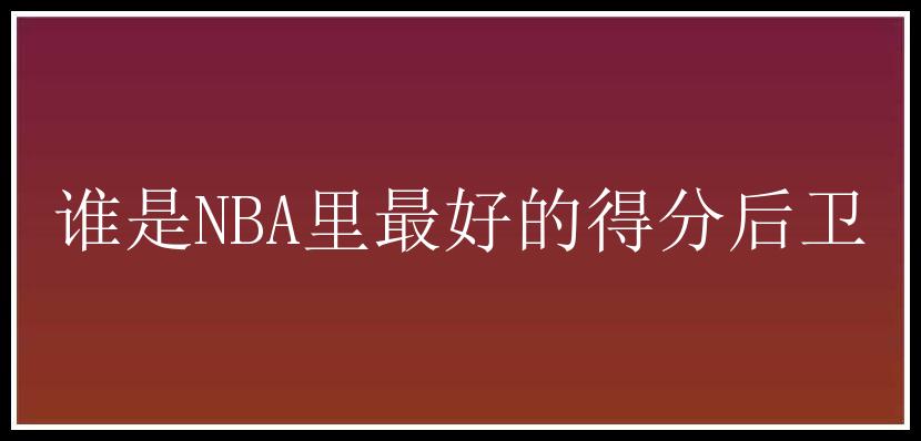 谁是NBA里最好的得分后卫