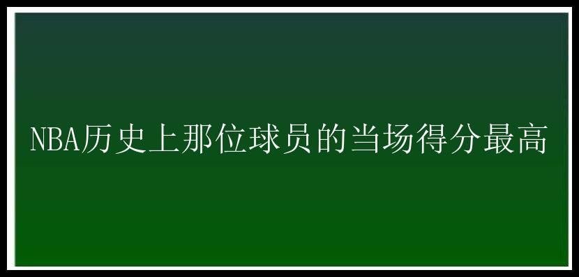 NBA历史上那位球员的当场得分最高