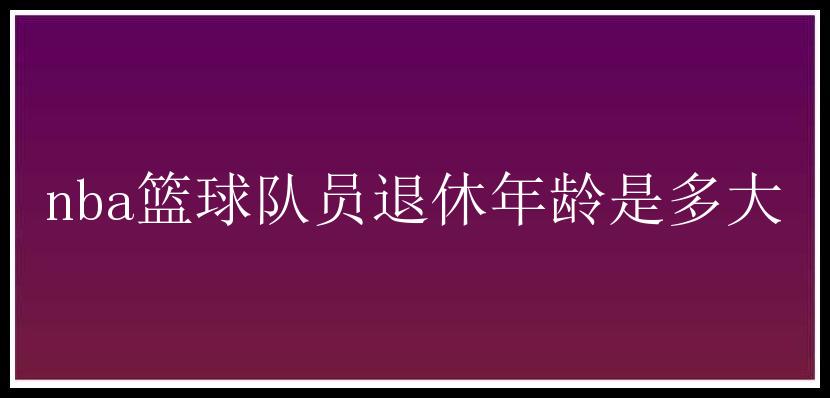 nba篮球队员退休年龄是多大