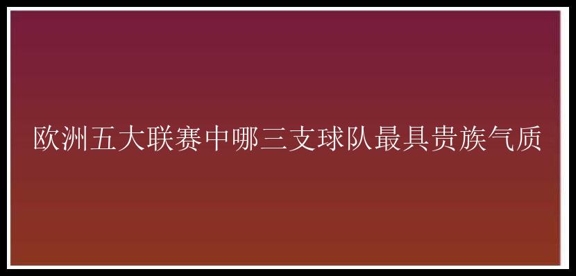 欧洲五大联赛中哪三支球队最具贵族气质