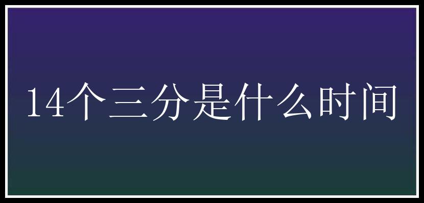 14个三分是什么时间