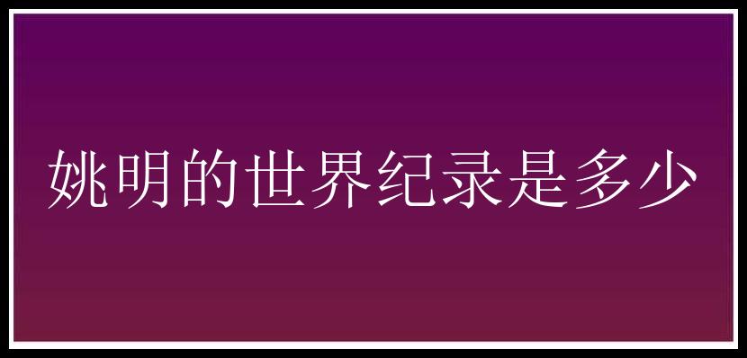 姚明的世界纪录是多少