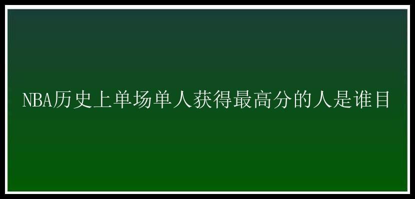 NBA历史上单场单人获得最高分的人是谁目