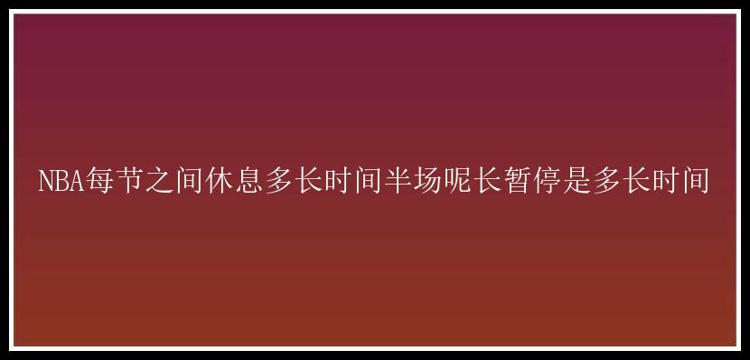 NBA每节之间休息多长时间半场呢长暂停是多长时间