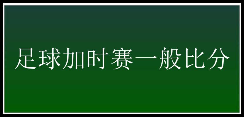 足球加时赛一般比分