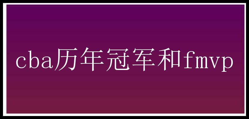 cba历年冠军和fmvp