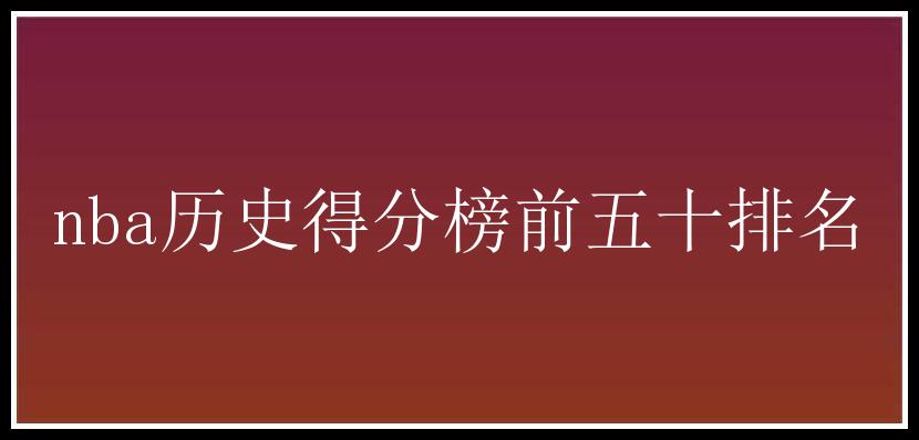 nba历史得分榜前五十排名