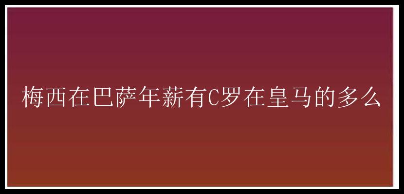 梅西在巴萨年薪有C罗在皇马的多么