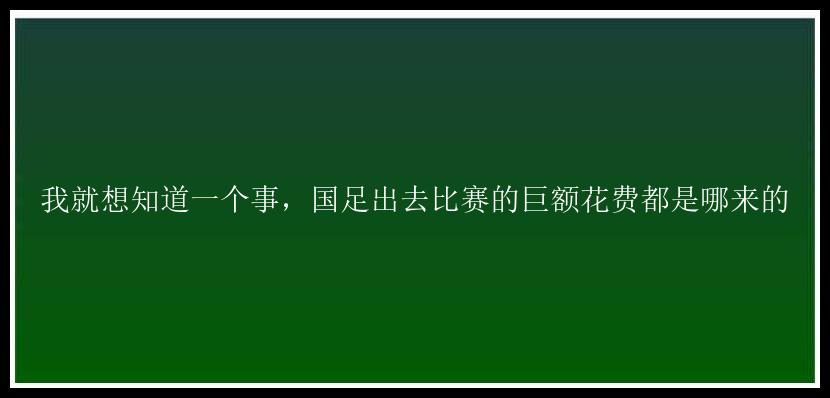 我就想知道一个事，国足出去比赛的巨额花费都是哪来的