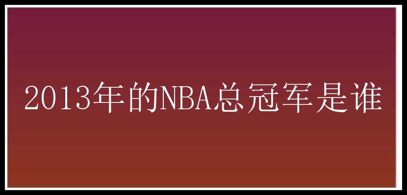 2013年的NBA总冠军是谁