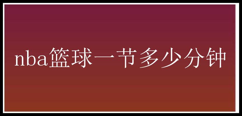 nba篮球一节多少分钟