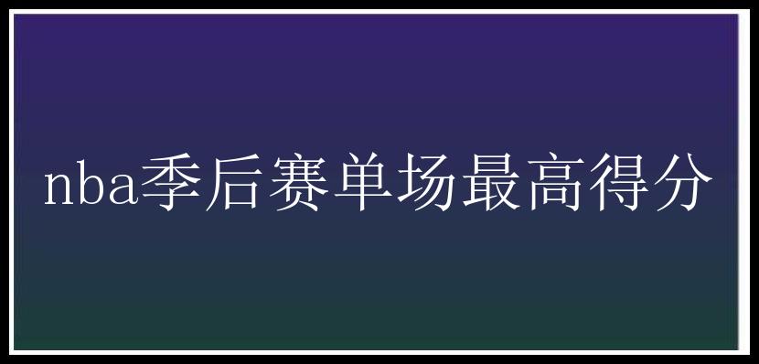 nba季后赛单场最高得分