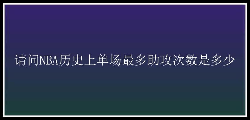 请问NBA历史上单场最多助攻次数是多少