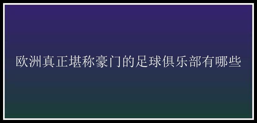 欧洲真正堪称豪门的足球俱乐部有哪些