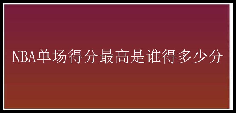 NBA单场得分最高是谁得多少分