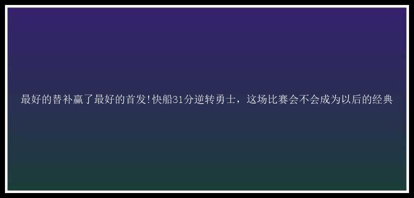 最好的替补赢了最好的首发!快船31分逆转勇士，这场比赛会不会成为以后的经典