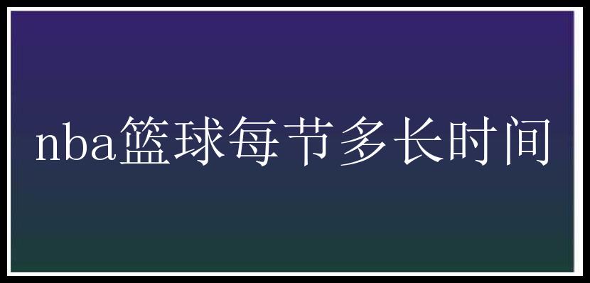 nba篮球每节多长时间