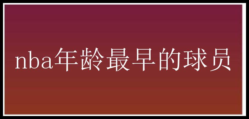 nba年龄最早的球员