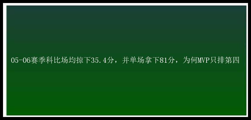 05-06赛季科比场均掠下35.4分，并单场拿下81分，为何MVP只排第四