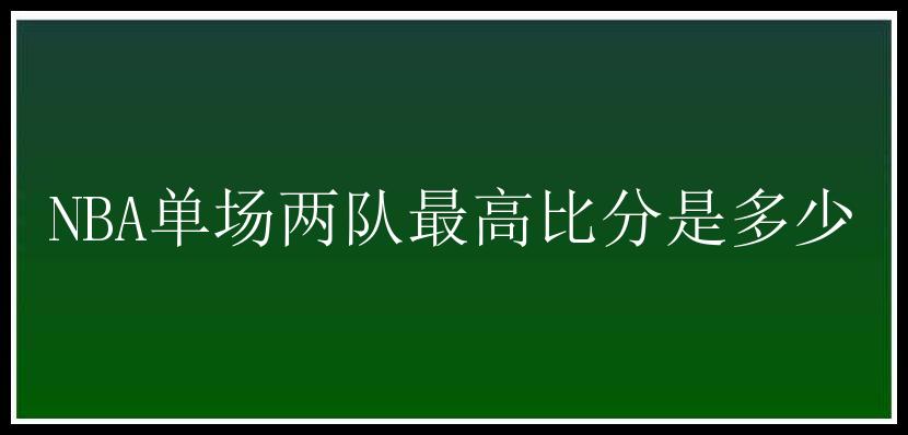 NBA单场两队最高比分是多少