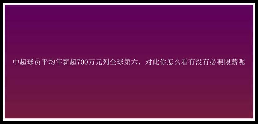 中超球员平均年薪超700万元列全球第六，对此你怎么看有没有必要限薪呢