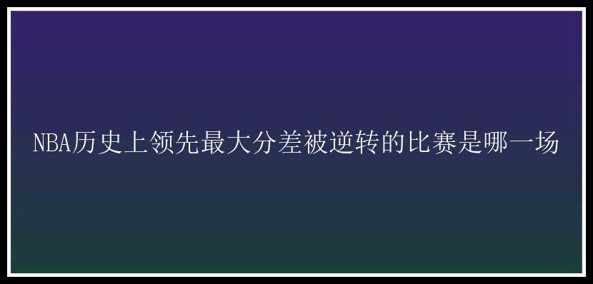 NBA历史上领先最大分差被逆转的比赛是哪一场