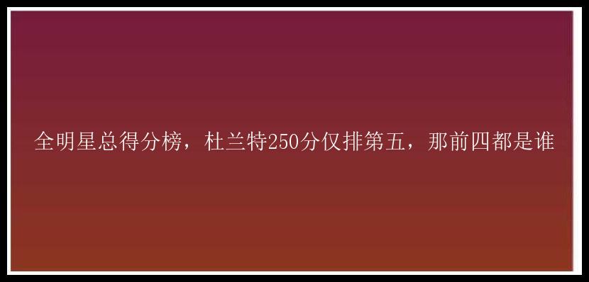 全明星总得分榜，杜兰特250分仅排第五，那前四都是谁