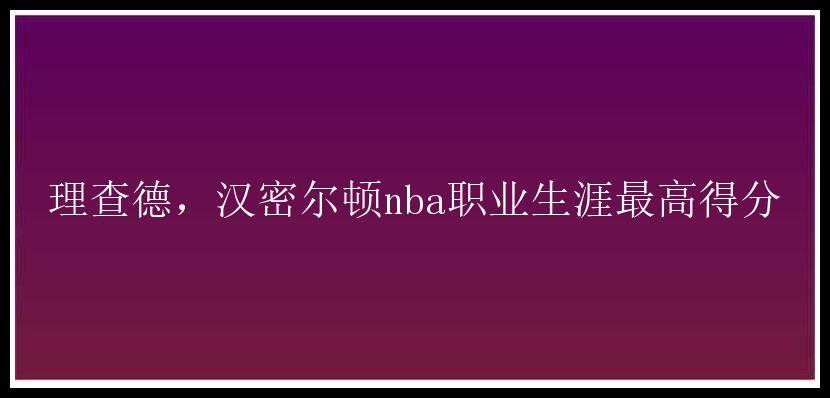 理查德，汉密尔顿nba职业生涯最高得分