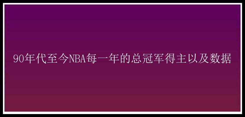 90年代至今NBA每一年的总冠军得主以及数据