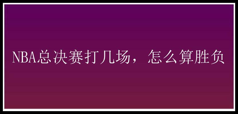 NBA总决赛打几场，怎么算胜负