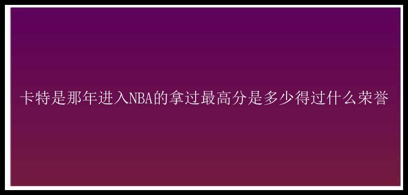 卡特是那年进入NBA的拿过最高分是多少得过什么荣誉