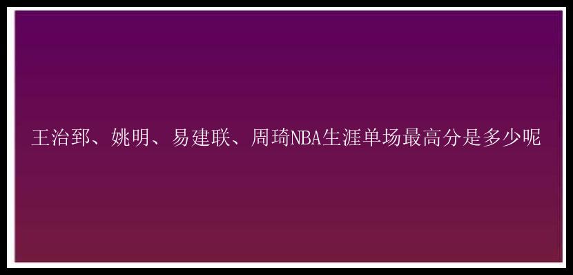 王治郅、姚明、易建联、周琦NBA生涯单场最高分是多少呢