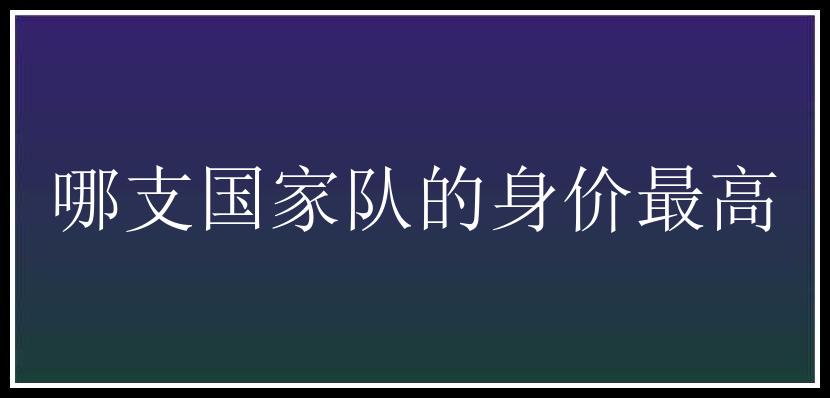 哪支国家队的身价最高