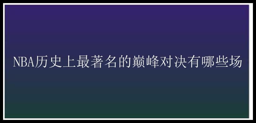 NBA历史上最著名的巅峰对决有哪些场