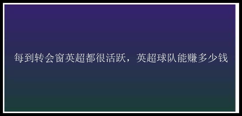 每到转会窗英超都很活跃，英超球队能赚多少钱