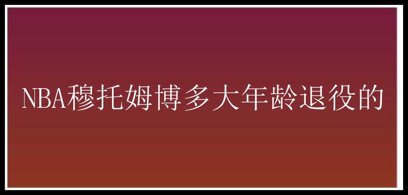 NBA穆托姆博多大年龄退役的