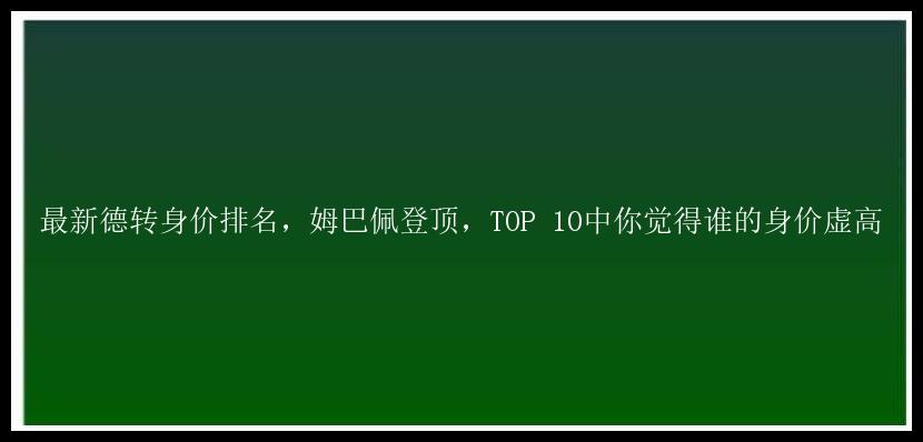 最新德转身价排名，姆巴佩登顶，TOP 10中你觉得谁的身价虚高