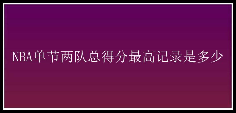 NBA单节两队总得分最高记录是多少