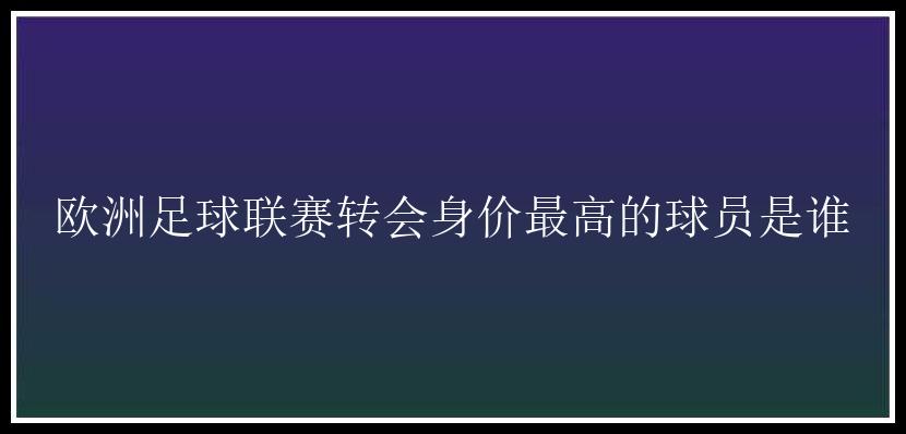 欧洲足球联赛转会身价最高的球员是谁