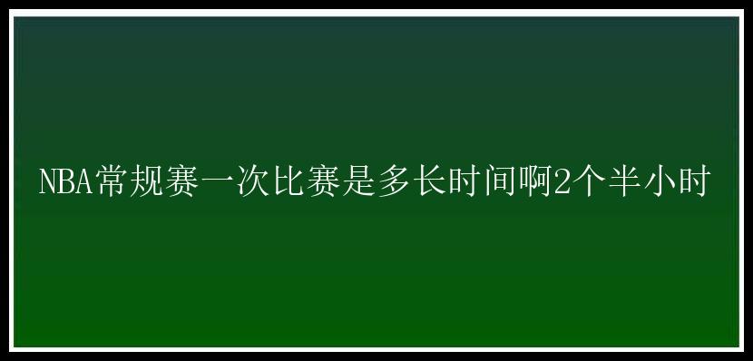 NBA常规赛一次比赛是多长时间啊2个半小时