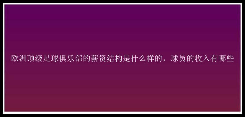 欧洲顶级足球俱乐部的薪资结构是什么样的，球员的收入有哪些