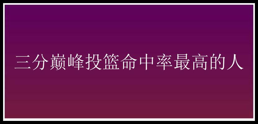 三分巅峰投篮命中率最高的人