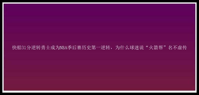 快船31分逆转勇士成为NBA季后赛历史第一逆转，为什么球迷说“火箭帮”名不虚传