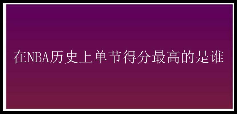 在NBA历史上单节得分最高的是谁